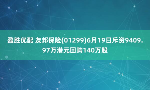 盈胜优配 友邦保险(01299)6月19日斥资9409.97万港元回购140万股
