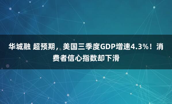 华城融 超预期，美国三季度GDP增速4.3%！消费者信心指数却下滑