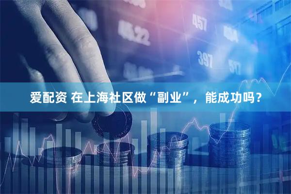爱配资 在上海社区做“副业”，能成功吗？