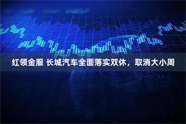 红领金服 长城汽车全面落实双休，取消大小周