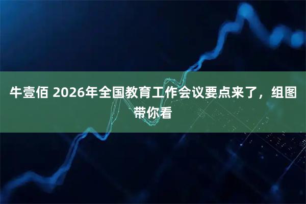 牛壹佰 2026年全国教育工作会议要点来了，组图带你看