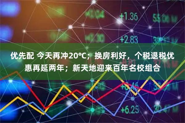 优先配 今天再冲20℃；换房利好，个税退税优惠再延两年；新天地迎来百年名校组合