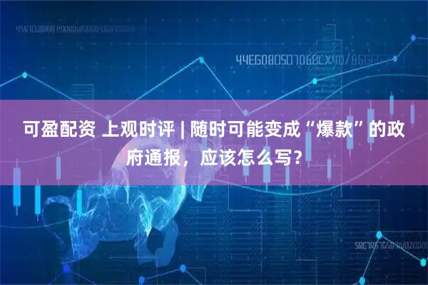 可盈配资 上观时评 | 随时可能变成“爆款”的政府通报，应该怎么写？