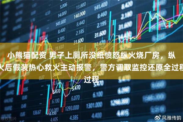 小熊猫配资 男子上厕所没纸愤怒纵火烧厂房，纵火后假装热心救火主动报警，警方调取监控还原全过程