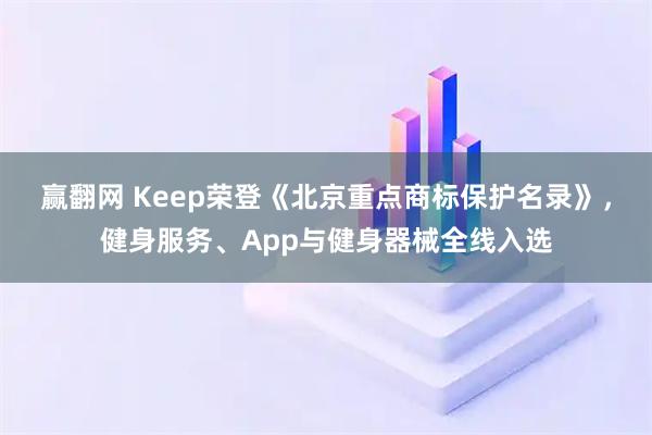 赢翻网 Keep荣登《北京重点商标保护名录》，健身服务、App与健身器械全线入选